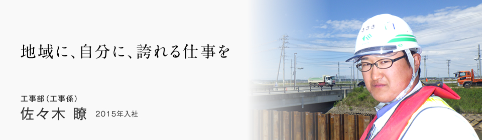 地域に、自分に、誇れる仕事を 工事部(工事係) 佐々木 瞭 2015年入社
